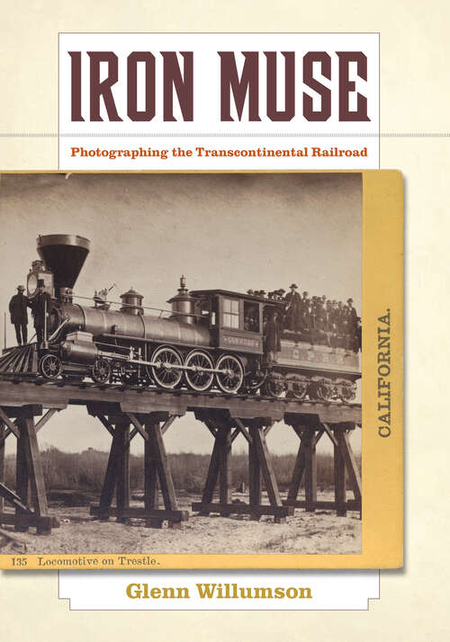 Book cover of Iron Muse: Photographing the Transcontinental Railroad