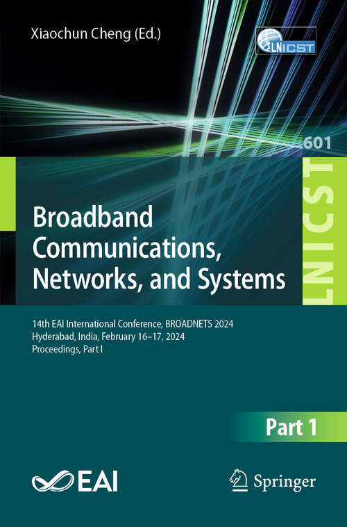 Book cover of Broadband Communications, Networks, and Systems: 14th EAI International Conference, BROADNETS 2024, Hyderabad, India, February 16–17, 2024, Proceedings, Part I (Lecture Notes of the Institute for Computer Sciences, Social Informatics and Telecommunications Engineering #601)