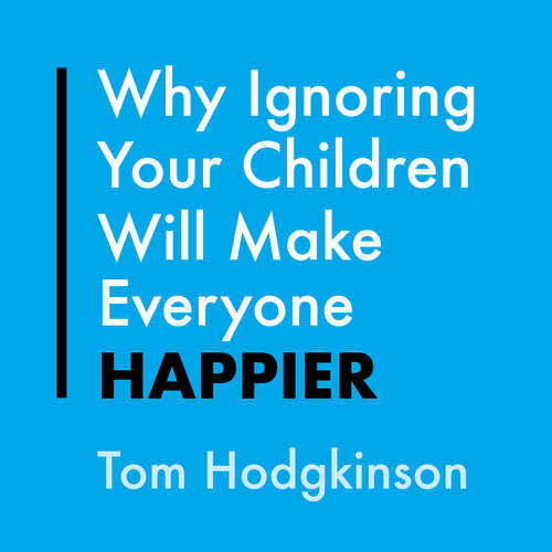 Book cover of Why Ignoring Your Children Will Make Everyone Happier: Or, What to Neglect When You're Neglecting (Everything Bad is Good for You #1)