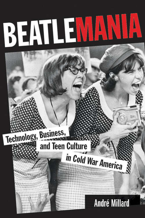 Book cover of Beatlemania: Technology, Business, and Teen Culture in Cold War America (Johns Hopkins Introductory Studies In The History Of Science)