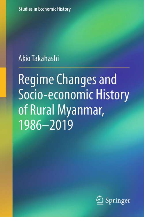 Book cover of Regime Changes and Socio-economic History of Rural Myanmar, 1986-2019 (1st ed. 2023) (Studies in Economic History)