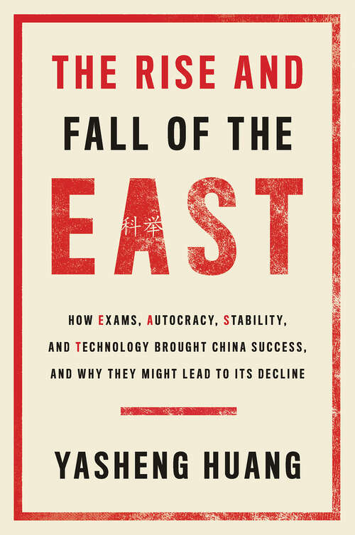 Book cover of The Rise and Fall of the EAST: How Exams, Autocracy, Stability, and Technology Brought China Success, and Why They Might Lead to Its Decline