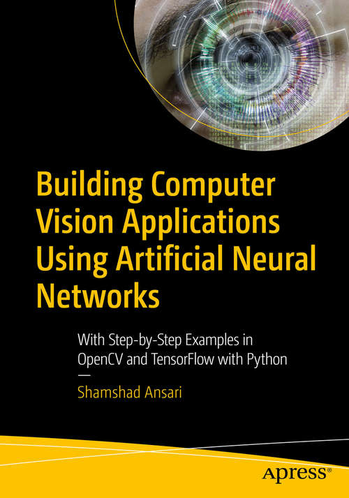 Book cover of Building Computer Vision Applications Using Artificial Neural Networks: With Step-by-Step Examples in OpenCV and TensorFlow with Python (1st ed.)