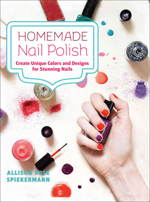 Book cover of Homemade Nail Polish: Create Unique Colors and Designs For Eye-Catching Nails