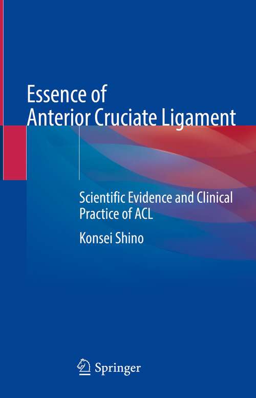 Book cover of Essence of Anterior Cruciate Ligament: Scientific Evidence and Clinical Practice of ACL (1st ed. 2023)