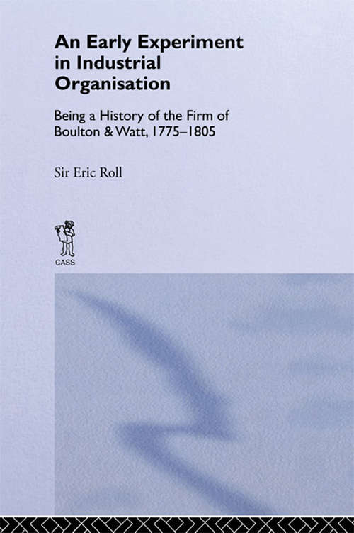 Book cover of An Early Experiment in Industrial Organization: History of the Firm of Boulton and Watt 1775-1805 (Reprints Of Economic Classics Ser.)