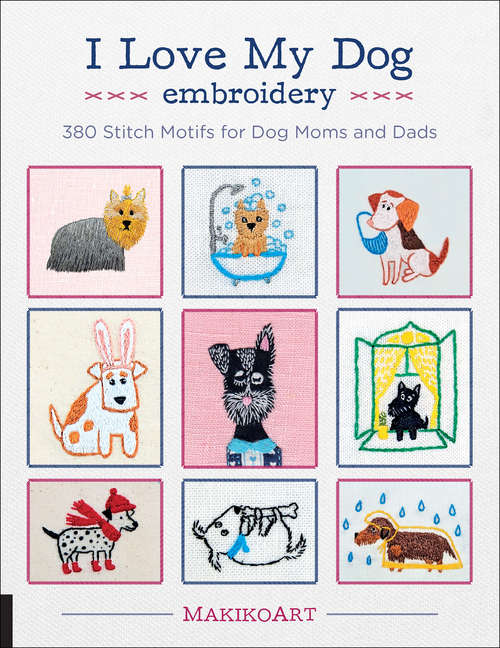 Book cover of I Love My Dog Embroidery: 380 Stitch Motifs for Dog Moms and Dads