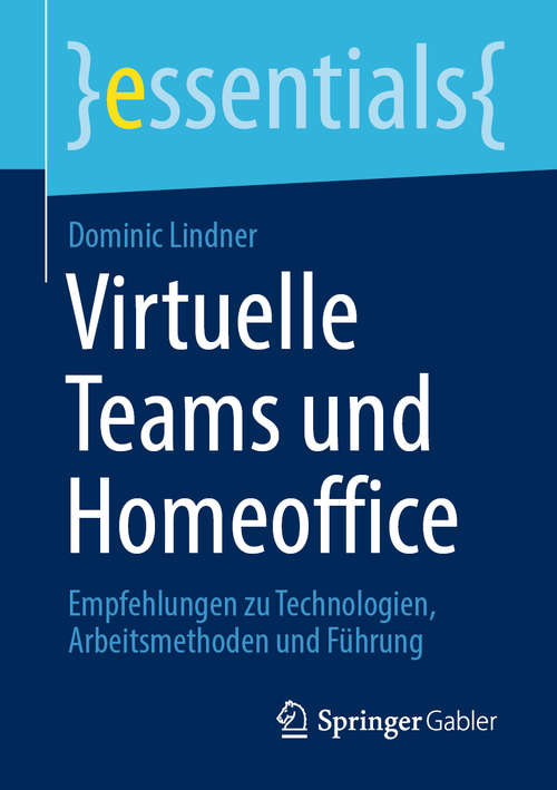 Book cover of Virtuelle Teams und Homeoffice: Empfehlungen zu Technologien, Arbeitsmethoden und Führung (1. Aufl. 2020) (essentials)