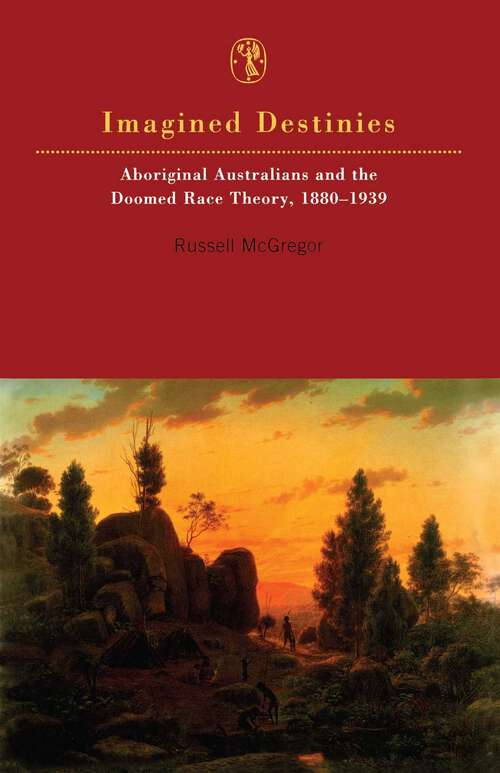 Book cover of Imagined Destinies: Aboriginal Australians and the Doomed Race Theory, 1880–1939