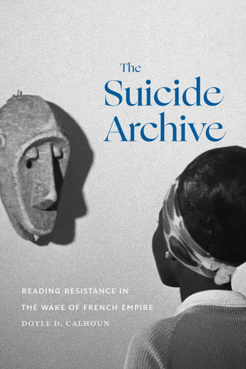 Book cover of The Suicide Archive: Reading Resistance in the Wake of French Empire