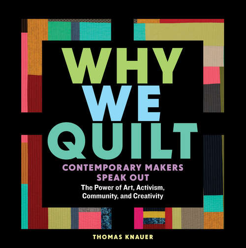 Book cover of Why We Quilt: Contemporary Makers Speak Out about the Power of Art, Activism, Community, and Creativity