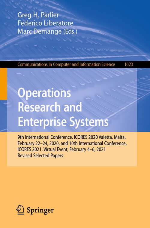 Book cover of Operations Research and Enterprise Systems: 9th International Conference, ICORES 2020, Valetta, Malta, February 22–24, 2020, and 10th International Conference, ICORES 2021, Virtual Event, February 4–6, 2021, Revised Selected Papers (1st ed. 2022) (Communications in Computer and Information Science #1623)