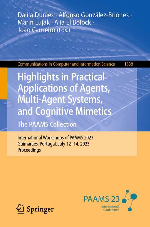 Book cover of Highlights in Practical Applications of Agents, Multi-Agent Systems, and Cognitive Mimetics. The PAAMS Collection: International Workshops of PAAMS 2023, Guimaraes, Portugal, July 12–14, 2023, Proceedings (1st ed. 2023) (Communications in Computer and Information Science #1838)