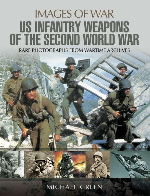 Book cover of United States Infantry Weapons of the Second World War: Rare Photographs From Wartime Archives (Images of War)