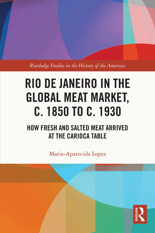 Book cover of Rio de Janeiro in the Global Meat Market, c. 1850 to c. 1930: How Fresh and Salted Meat Arrived at the Carioca Table