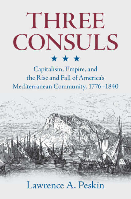 Book cover of Three Consuls: Capitalism, Empire, and the Rise and Fall of America's Mediterranean Community, 1776–1840