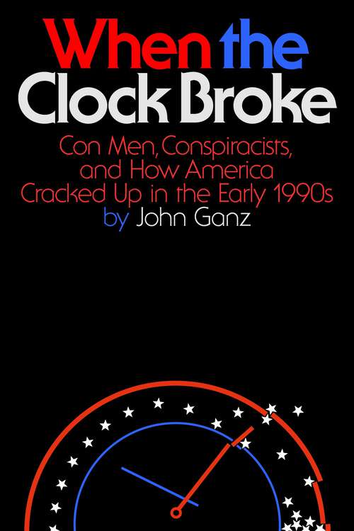 Book cover of When the Clock Broke: Con Men, Conspiracists, And How America Cracked Up In The Early 1990s