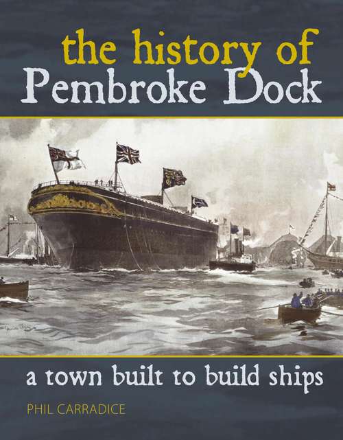 Book cover of A Town Built to Build Ships: The History of Pembroke Dock (Through Time Ser.)