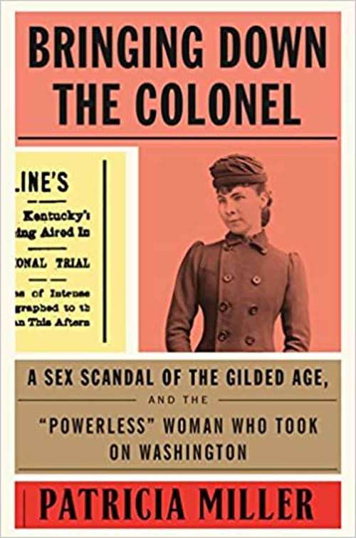 Book cover of Bringing Down the Colonel: A Sex Scandal of the Gilded Age, and the Powerless Woman Who Took on Washington