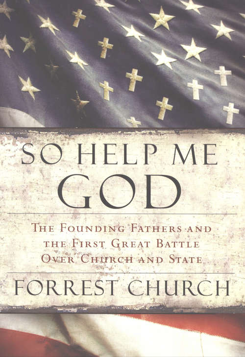 Book cover of So Help Me God: The Founding Fathers and the First Great Battle Over Church and State