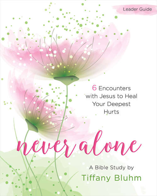 Book cover of Never Alone - Women's Bible Study Leader Guide: 6 Encounters with Jesus to Heal Your Deepest Hurts (Never Alone)