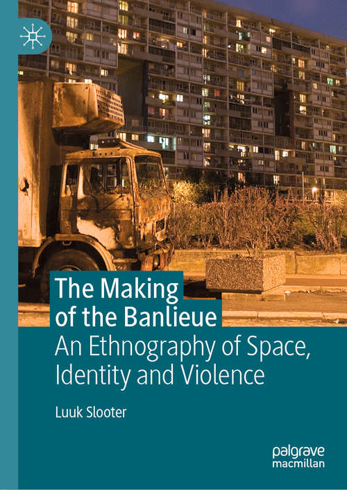 Book cover of The Making of the Banlieue: An Ethnography of Space, Identity and Violence (1st ed. 2019)