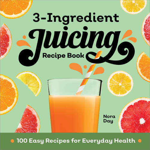 Book cover of 3-Ingredient Juicing Recipe Book: 100 Easy Recipes for Everyday Health