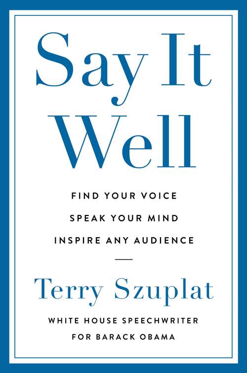 Book cover of Say It Well: Find Your Voice, Speak Your Mind, Inspire Any Audience