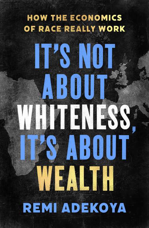 Book cover of It's Not About Whiteness, It's About Wealth: How the Economics of Race Really Work