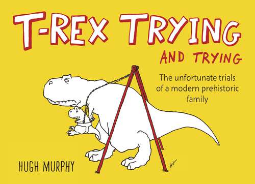 Book cover of T-Rex Trying and Trying: The Unfortunate Trials of a Modern Prehistoric Family