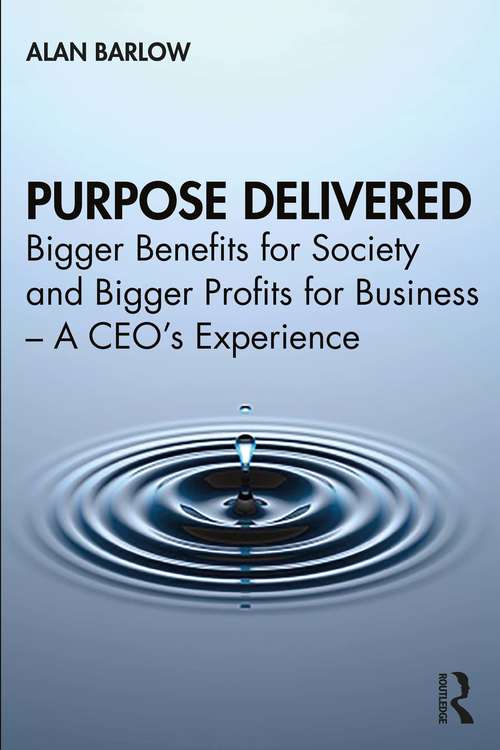 Book cover of Purpose Delivered: Bigger Benefits for Society and Bigger Profits for Business – A CEO’s Experience