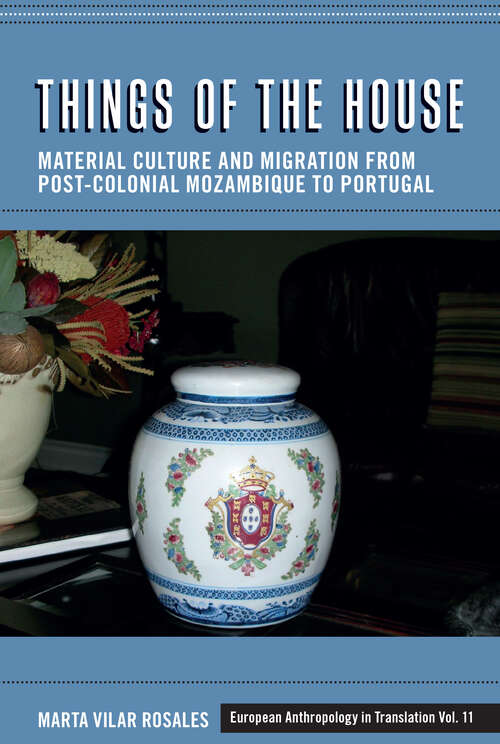 Book cover of Things of the House: Material Culture and Migration from Post-Colonial Mozambique to Portugal (European Anthropology in Translation #11)