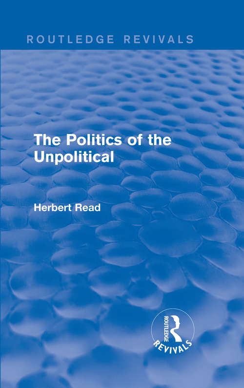 Book cover of The Politics of the Unpolitical (Routledge Revivals: Herbert Read and Selected Works)
