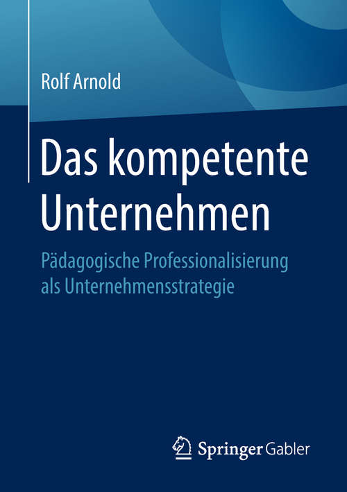 Book cover of Das kompetente Unternehmen: Pädagogische Professionalisierung Als Unternehmensstrategie (1. Aufl. 2018)