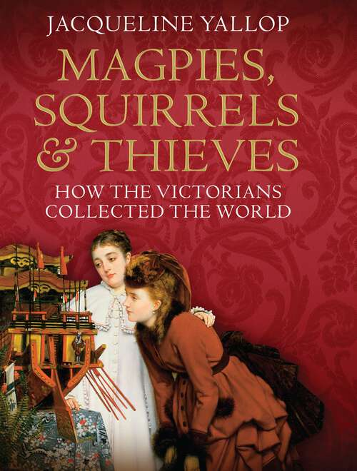 Book cover of Magpies, Squirrels and Thieves: How the Victorians Collected the World