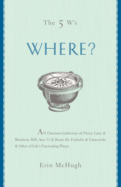 Book cover of The 5 W's: An Omnium-Gatherum of Penny Lane & Blueberry Hill, Area 51 & Route 66, Foxholes & Catacombs & Other of Life's Fascinating Places (The 5 W's Series)