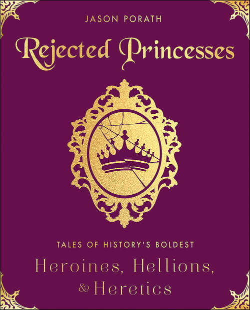 Book cover of Rejected Princesses: Tales of History's Boldest Heroines, Hellions, & Heretics