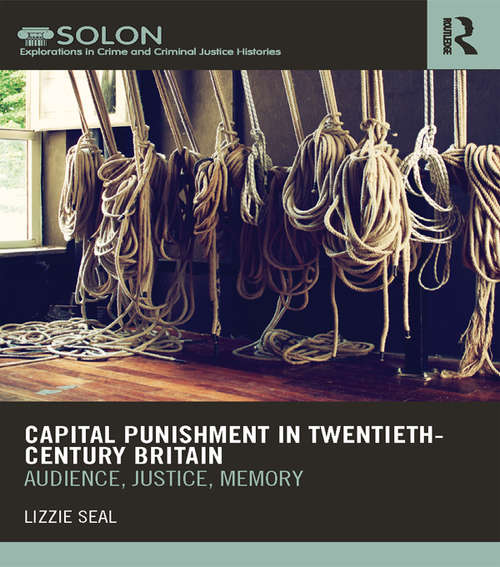 Book cover of Capital Punishment in Twentieth-Century Britain: Audience, Justice, Memory (Routledge SOLON Explorations in Crime and Criminal Justice Histories)