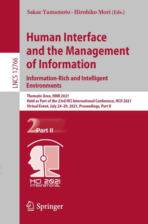 Book cover of Human Interface and the Management of Information. Information-Rich and Intelligent Environments: Thematic Area, HIMI 2021, Held as Part of the 23rd HCI International Conference, HCII 2021, Virtual Event, July 24–29, 2021, Proceedings, Part II (1st ed. 2021) (Lecture Notes in Computer Science #12766)
