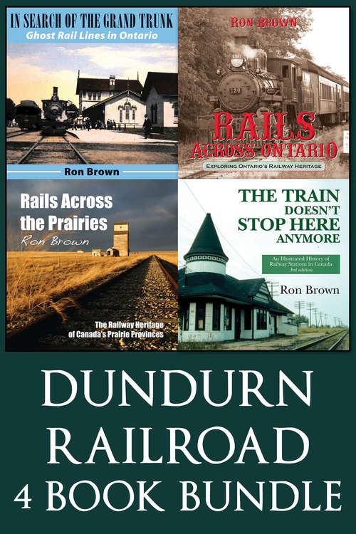 Book cover of Dundurn Railroad Bundle: In Search of the Grand Trunk / Rails Across Ontario / Rails Across the Prairies / The Train Doesn't Stop Here Anymore