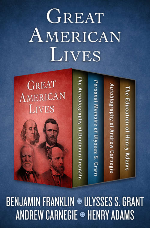 Book cover of Great American Lives: The Autobiography of Benjamin Franklin, Personal Memoirs of Ulysses S. Grant, Autobiography of Andrew Carnegie, and The Education of Henry Adams