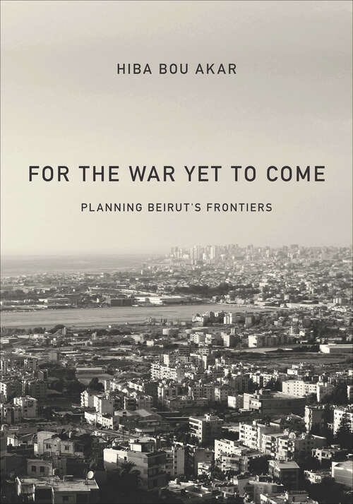 Book cover of For the War Yet to Come: Planning Beirut's Frontiers