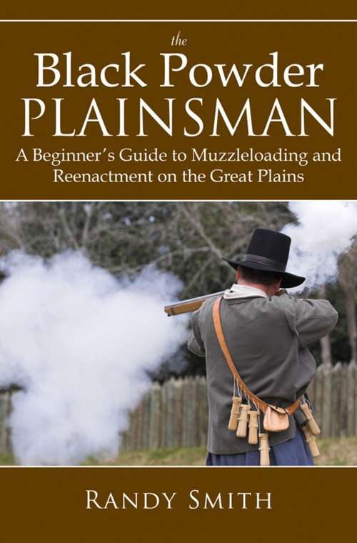 Book cover of The Black Powder Plainsman: A Beginner's Guide to Muzzleloading and Reenactment on the Great Plains (Proprietary)