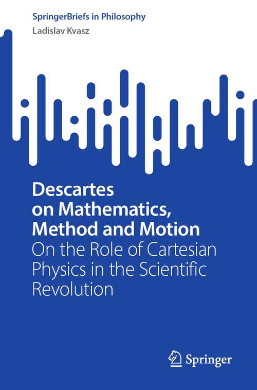 Book cover of Descartes on Mathematics, Method and Motion: On the Role of Cartesian Physics in the Scientific Revolution (2024) (SpringerBriefs in Philosophy)