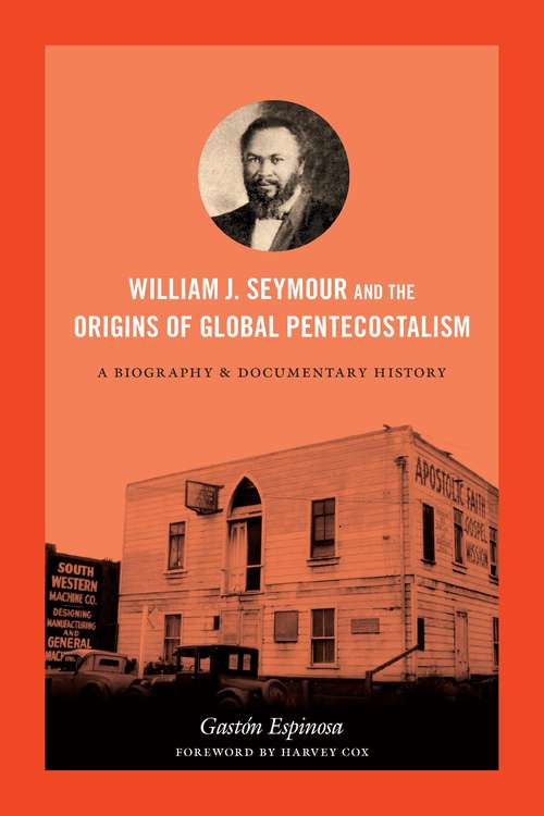 Book cover of William J. Seymour and the Origins of Global Pentecostalism: A Biography and Documentary History