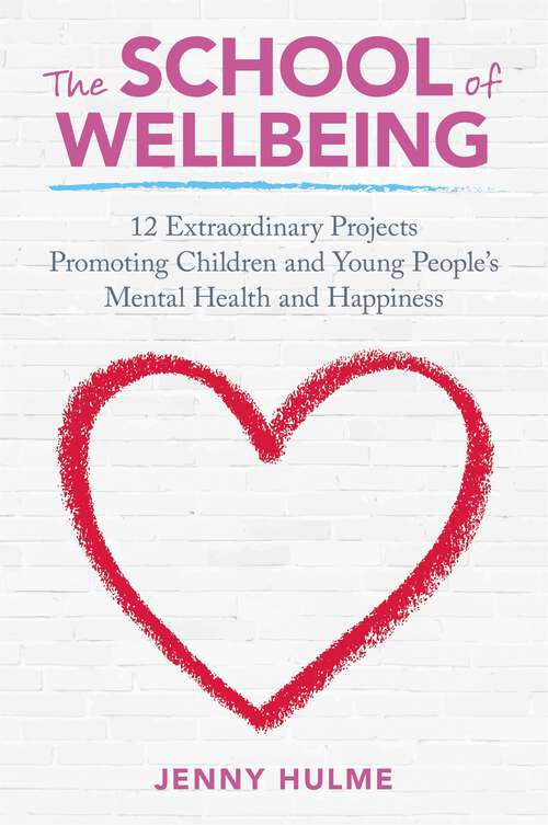 Book cover of The School of Wellbeing: 12 Extraordinary Projects Promoting Children and Young People's Mental Health and Happiness