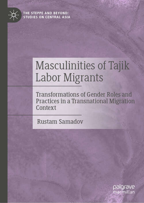 Book cover of Masculinities of Tajik Labor Migrants: Transformations of Gender Roles and Practices in a Transnational Migration Context (The Steppe and Beyond: Studies on Central Asia)