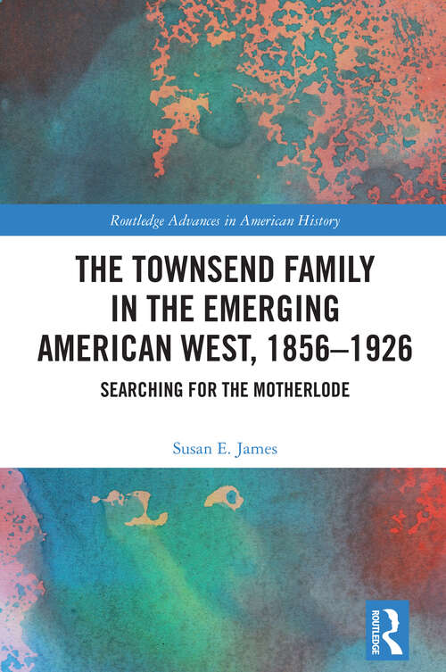 Book cover of The Townsend Family in the Emerging American West, 1856-1926: Searching for the Motherlode (Routledge Advances in American History)