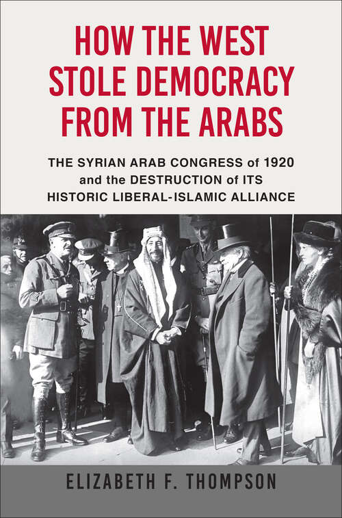 Book cover of How the West Stole Democracy from the Arabs: The Syrian Arab Congress of 1920 and the Destruction of Its Historical Liberal-Islamic Alliance