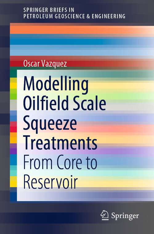 Book cover of Modelling Oilfield Scale Squeeze Treatments: From Core to Reservoir (1st ed. 2023) (SpringerBriefs in Petroleum Geoscience & Engineering)